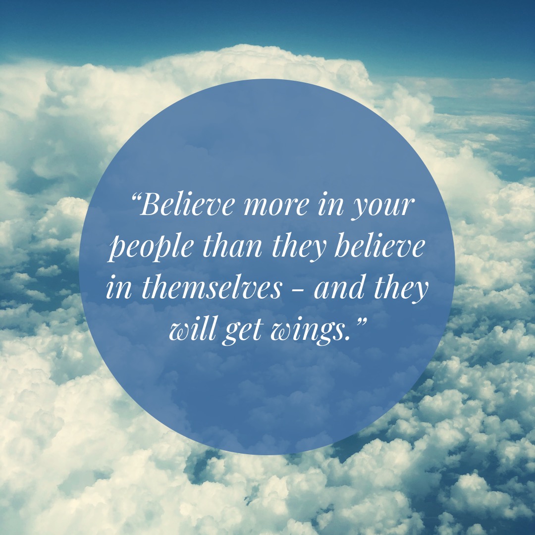 Believe more in your people than they believe in themselves